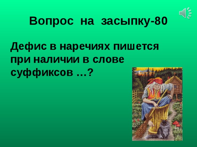 Вопрос на засыпку-80 Дефис в наречиях пишется при наличии в слове суффиксов …?