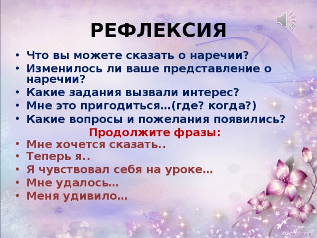 РЕФЛЕКСИЯ Что вы можете сказать о наречии? Изменилось ли ваше представление о наречии? Какие задания вызвали интерес? Мне это пригодиться…(где? когда?) Какие вопросы и пожелания появились? Продолжите фразы: