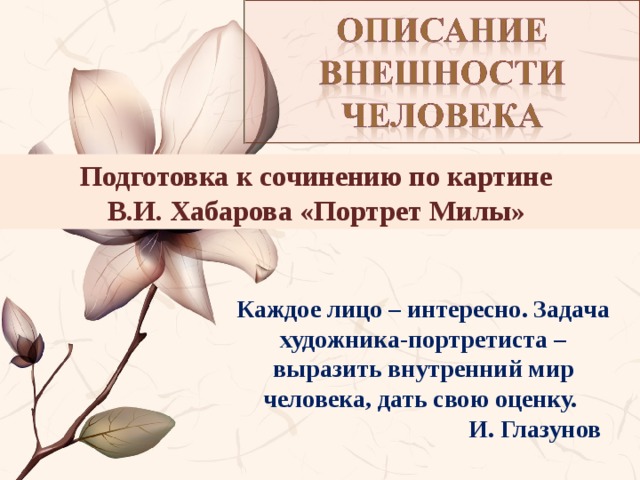 Подготовка к сочинению по картине В.И. Хабарова «Портрет Милы» Каждое лицо – интересно. Задача художника-портретиста – выразить внутренний мир человека, дать свою оценку.  И. Глазунов