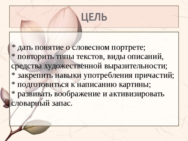 * дать понятие о словесном портрете;  * повторить типы текстов, виды описаний, средства художественной выразительности;  * закрепить навыки употребления причастий;  * подготовиться к написанию картины;  * развивать воображение и активизировать словарный запас.