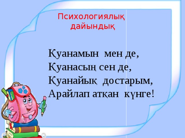 Психологиялық  дайындық Қуанамын мен де, Қуанасың сен де, Қуанайық достарым, Арайлап атқан күнге!