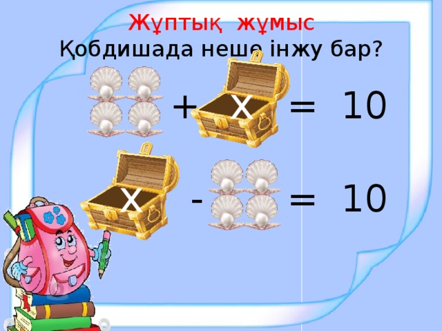 Жұптық жұмыс  Қобдишада неше інжу бар? х = 10 + х - = 10