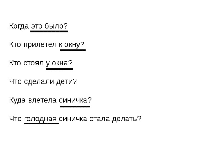 Когда это было? Кто прилетел к окну? Кто стоял у окна? Что сделали дети? Куда влетела синичка? Что голодная синичка стала делать?