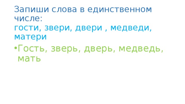 Запиши слова в единственном числе:  гости, звери, двери , медведи, матери