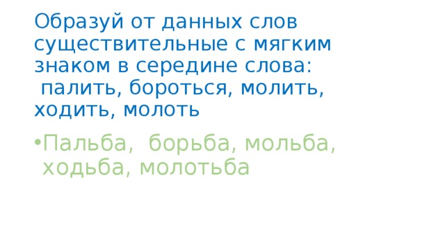 Образуй от данных слов существительные с мягким знаком в середине слова:  палить, бороться, молить, ходить, молоть