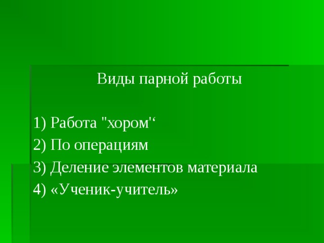 Виды парной работы 1) Работа ''хором'‘ 2) По операциям 3) Деление элементов материала 4) «Ученик-учитель»