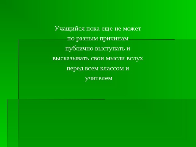 Учащийся пока еще не может по разным причинам публично выступать и высказывать свои мысли вслух перед всем классом и учителем