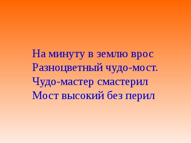 На минуту в землю врос Разноцветный чудо-мост. Чудо-мастер смастерил Мост высокий без перил