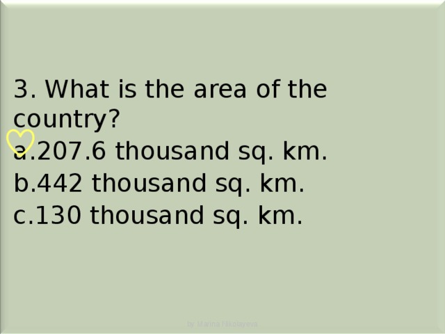 3. What is the area of the country? 207.6 thousand sq. km. 442 thousand sq. km. 130 thousand sq. km. by Marina Nikolayeva