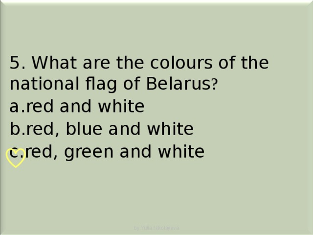 5. What are the colours of the national flag of Belarus ? red and white red, blue and white red, green and white  by Yulia Nikolayeva