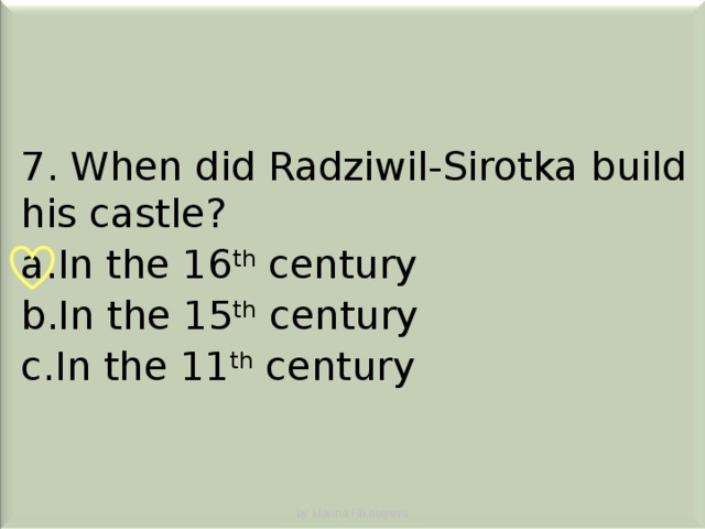 7. When did Radziwil-Sirotka build his castle? In the 16 th century In the 15 th century In the 11 th century by Marina Nikolayeva