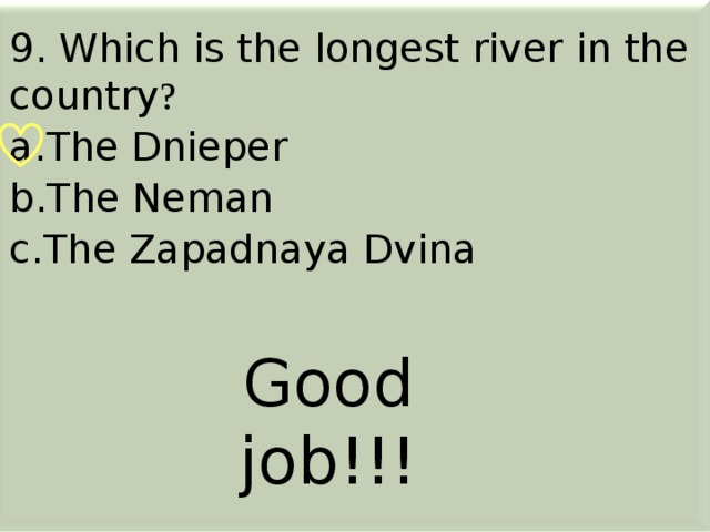 9. Which is the longest river in the country ? The Dnieper The Neman The Zapadnaya Dvina         Good job!!!