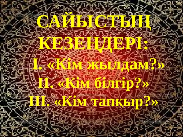 САЙЫСТЫҢ КЕЗЕҢДЕРІ:  І. «Кім жылдам?» ІІ. «Кім білгір?» ІІІ. «Кім тапқыр?»