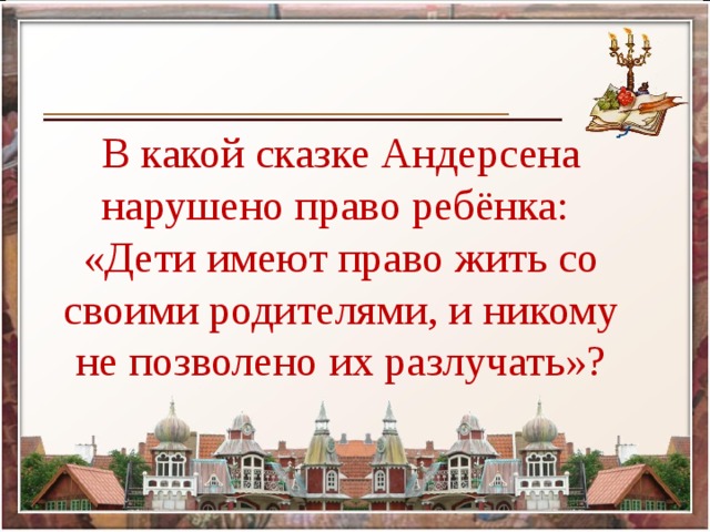 В какой сказке Андерсена нарушено право ребёнка: «Дети имеют право жить со своими родителями, и никому не позволено их разлучать»?