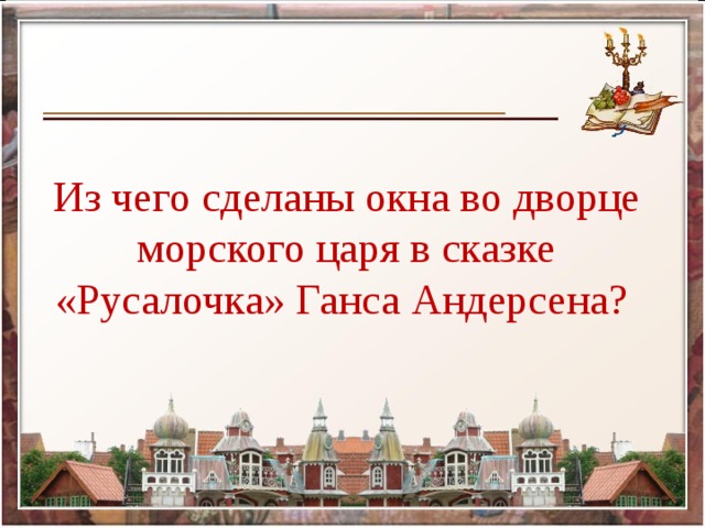 Из чего сделаны окна во дворце морского царя в сказке «Русалочка» Ганса Андерсена?