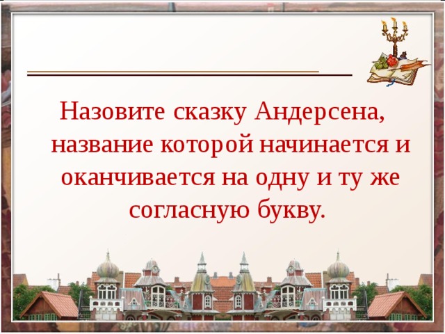 Назовите сказку Андерсена, название которой начинается и оканчивается на одну и ту же согласную букву.