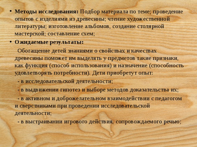 Методы исследования:  Подбор материала по теме; проведение опытов с изделиями из древесины; чтение художественной литературы; изготовление альбомов, создание столярной мастерской; составление схем; Ожидаемые результаты: