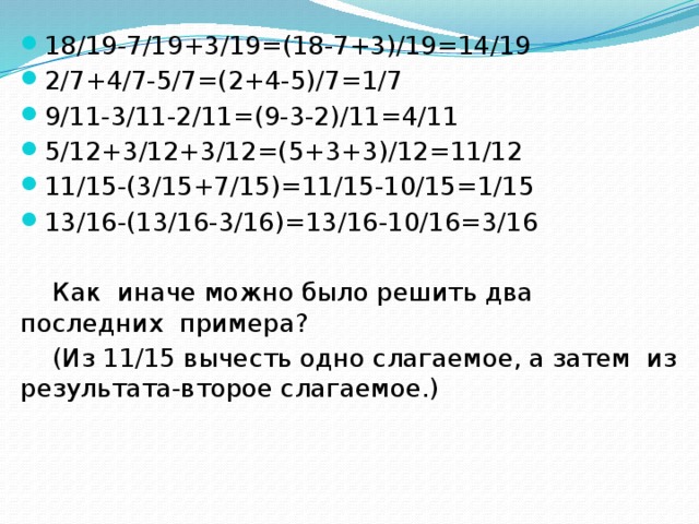 18/19-7/19+3/19=(18-7+3)/19=14/19 2/7+4/7-5/7=(2+4-5)/7=1/7 9/11-3/11-2/11=(9-3-2)/11=4/11 5/12+3/12+3/12=(5+3+3)/12=11/12 11/15-(3/15+7/15)=11/15-10/15=1/15 13/16-(13/16-3/16)=13/16-10/16=3/16