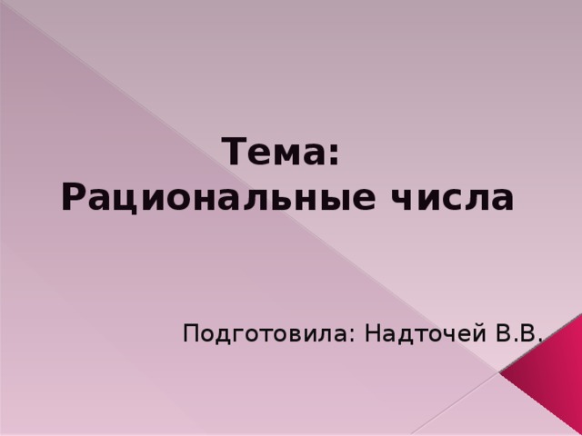 Тема:  Рациональные числа Подготовила: Надточей В.В.