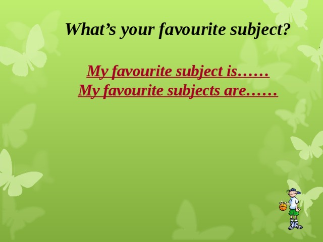 What’s your favourite subject?   My favourite subject is……  My favourite subjects are……