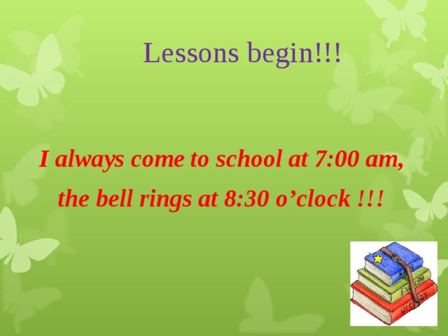 Lessons begin!!! I always come to school at 7:00 am,  the bell rings at 8:30 o’clock !!!