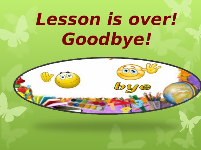 Lesson is over!  Goodbye!