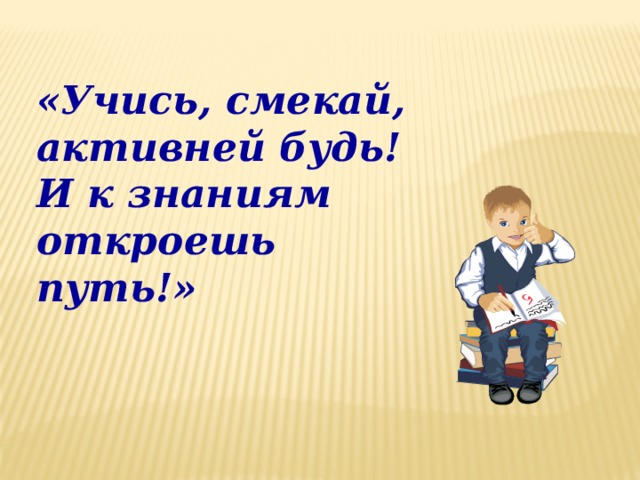 «Учись, смекай, активней будь! И к знаниям откроешь путь!»