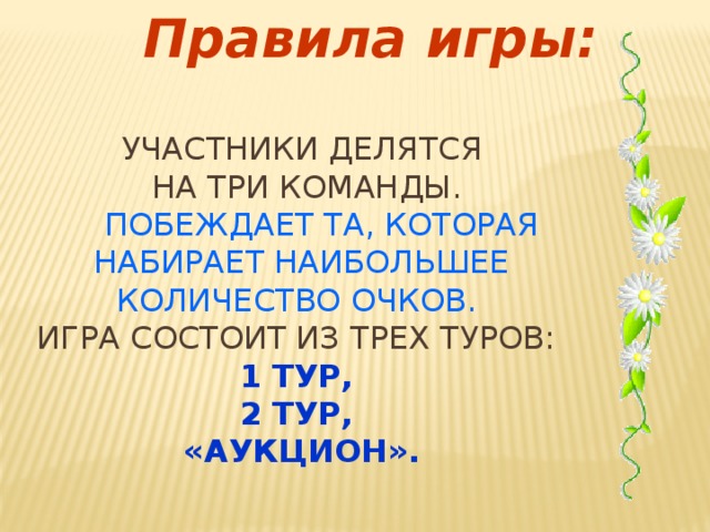 Правила игры:  Участники делятся  на три команды.   Побеждает та, которая набирает наибольшее  количество очков.  Игра состоит из трех туров:   1 тур,  2 тур,  «Аукцион».