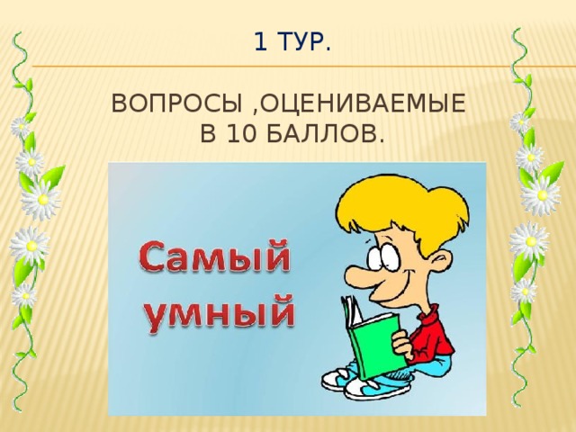 1 тур.   Вопросы ,оцениваемые  в 10 баллов.