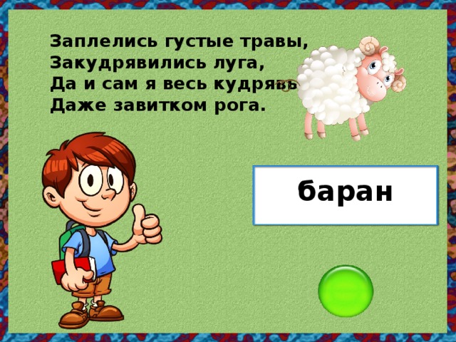 Заплелись густые травы, Закудрявились луга, Да и сам я весь кудрявый, Даже завитком рога. баран