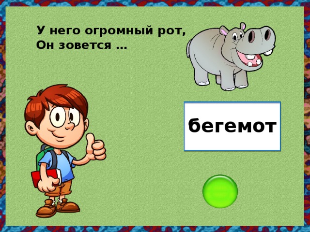 У него огромный рот, Он зовется … бегемот