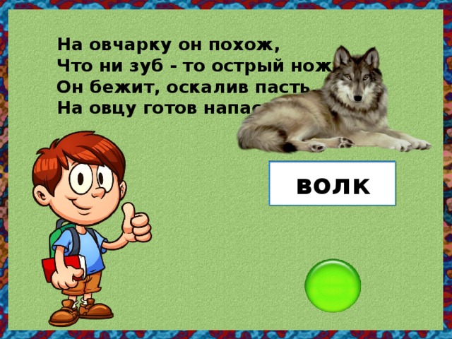 На овчарку он похож, Что ни зуб - то острый нож! Он бежит, оскалив пасть, На овцу готов напасть. волк