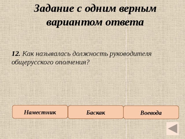 Задание с одним верным вариантом ответа   12. Как называлась должность руководителя общерусского ополчения? Наместник Баскак Воевода