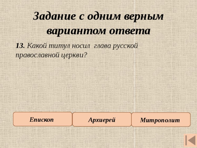 Задание с одним верным вариантом ответа 13. Какой титул носил глава русской православной церкви? Епископ Архиерей Митрополит