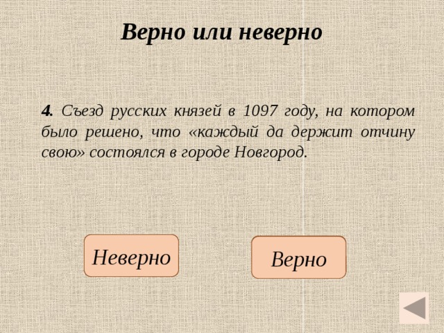 Верно или неверно 4. Съезд русских князей в 1097 году, на котором было решено, что «каждый да держит отчину свою» состоялся в городе Новгород.  Неверно  Верно