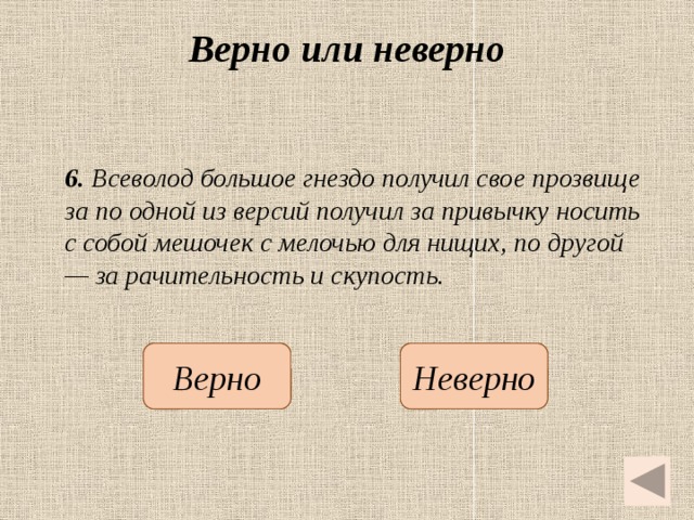 Верно или неверно 6. Всеволод большое гнездо получил свое прозвище за по одной из версий получил за привычку носить с собой мешочек с мелочью для нищих, по другой — за рачительность и скупость.   Неверно Верно