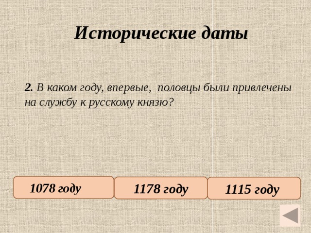 Исторические даты   2. В каком году, впервые, половцы были привлечены на службу к русскому князю? 1078 году   1178 году 1115 году