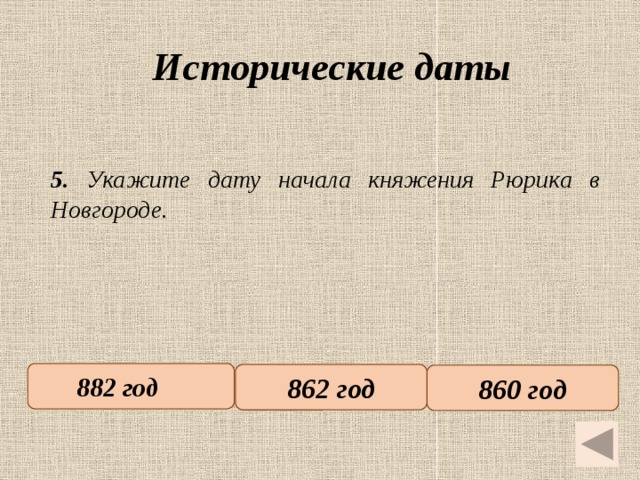 Исторические даты   5. Укажите дату начала княжения Рюрика в Новгороде. 882 год   862 год 860 год