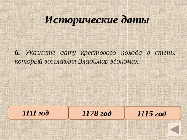 Исторические даты   6. Укажите дату крестового похода в степь, который возглавлял Владимир Мономах. 1111 год   1178 год 1115 год