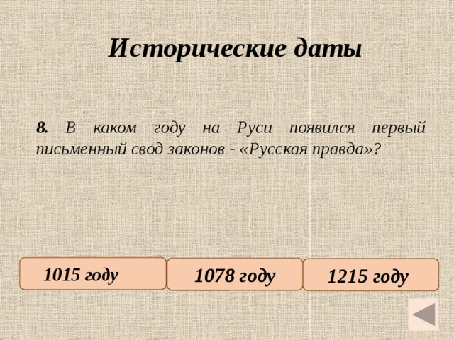 Исторические даты   8. В каком году на Руси появился первый письменный свод законов - «Русская правда»? 1015 году   1078 году 1215 году