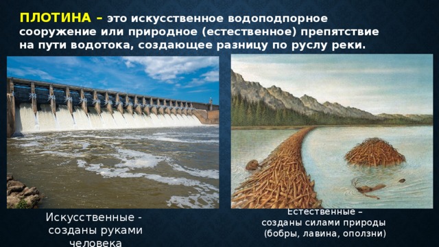 ПЛОТИНА – это искусственное водоподпорное сооружение или природное (естественное) препятствие на пути водотока, создающее разницу по руслу реки. Естественные – созданы силами природы (бобры, лавина, оползни) Искусственные - созданы руками человека