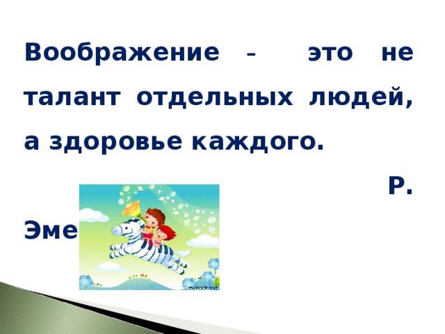 Воображение – это не талант отдельных людей, а здоровье каждого.     Р. Эмерсон