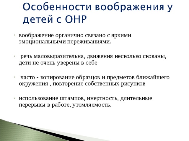 воображение органично связано с яркими эмоциональными переживаниями.   речь маловыразительна, движения несколько скованы, дети не очень уверены в себе   часто - копирование образцов и предметов ближайшего окружения , повторение собственных рисунков  использование штампов, инертность, длительные перерывы в работе, утомляемость.