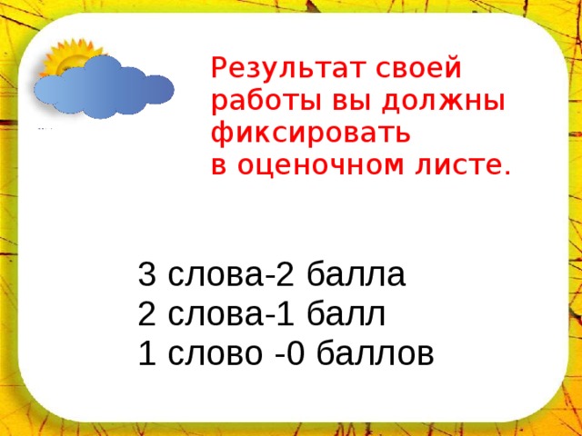 02.04.18 Результат своей работы вы должны фиксировать в оценочном листе.   3 слова-2 балла  2 слова-1 балл  1 слово -0 баллов