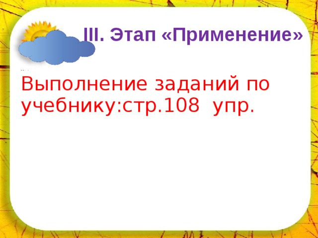 02.04.18  III . Этап «Применение»  Выполнение заданий по учебнику:стр.108 упр.