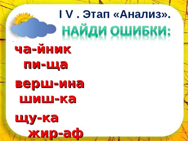 02.04.18 I V . Этап «Анализ».  ча-йник пи-ща  верш-ина шиш-ка  щу-ка жир-аф