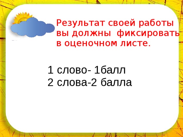 02.04.18 Результат своей работы вы должны фиксировать в оценочном листе. 1 слово- 1балл  2 слова-2 балла