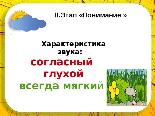 II. Этап «Понимание ».   Характеристика звука:  согласный  глухой  всегда мягки й