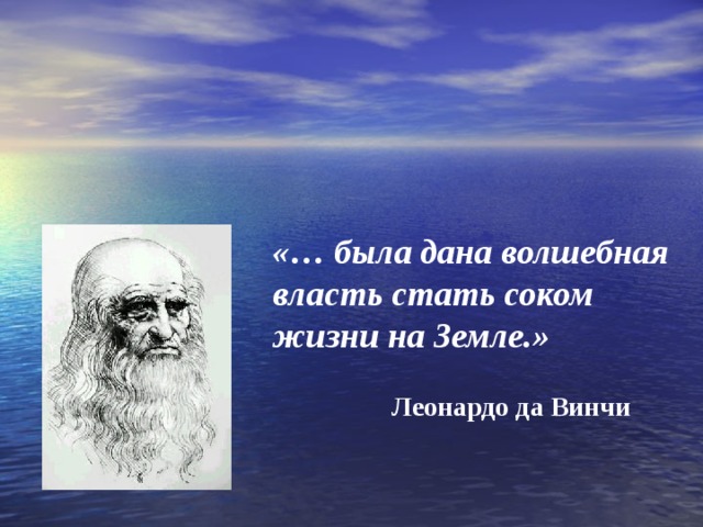 «… была дана волшебная власть стать соком жизни на Земле.» Леонардо да Винчи