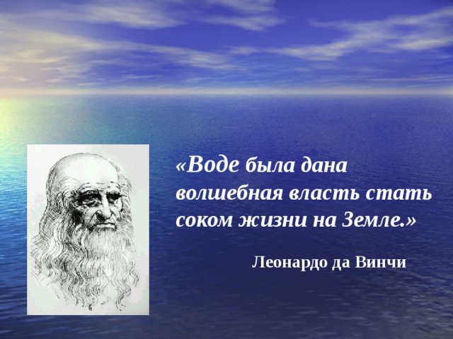 « Воде была дана волшебная власть стать соком жизни на Земле.» Леонардо да Винчи